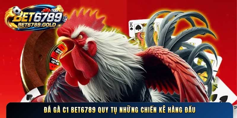 Đá gà C1 BET6789 – Sảnh cược chiến kê chuyên nghiệp top đầu